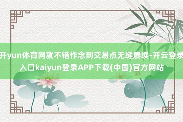 开yun体育网就不错作念到交易点无缝赓续-开云登录入口kaiyun登录APP下载(中国)官方网站
