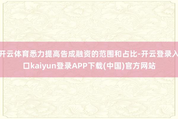 开云体育悉力提高告成融资的范围和占比-开云登录入口kaiyun登录APP下载(中国)官方网站