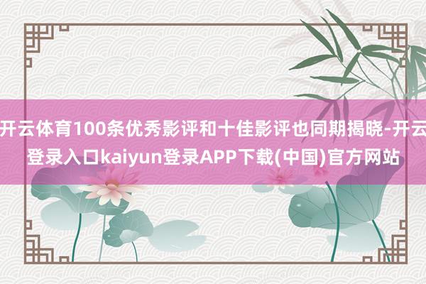 开云体育100条优秀影评和十佳影评也同期揭晓-开云登录入口kaiyun登录APP下载(中国)官方网站