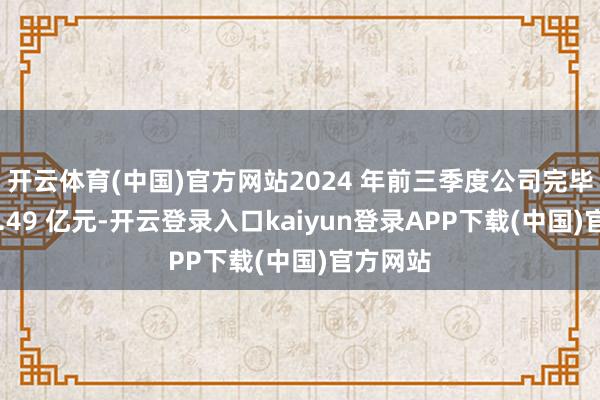 开云体育(中国)官方网站2024 年前三季度公司完毕营收44.49 亿元-开云登录入口kaiyun登录APP下载(中国)官方网站