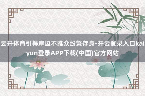 云开体育引得岸边不雅众纷繁存身-开云登录入口kaiyun登录APP下载(中国)官方网站