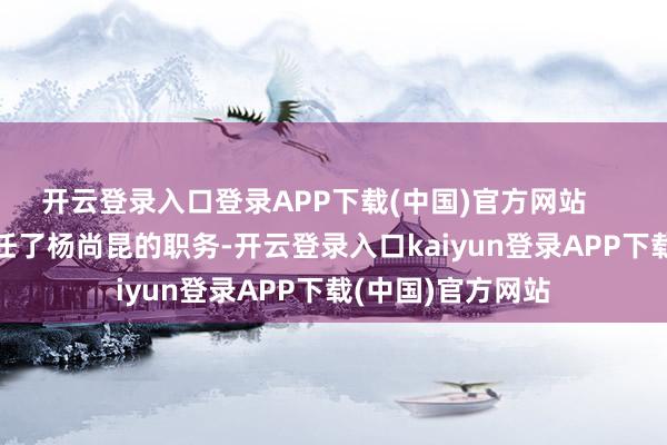 开云登录入口登录APP下载(中国)官方网站        邓小平起先接任了杨尚昆的职务-开云登录入口kaiyun登录APP下载(中国)官方网站