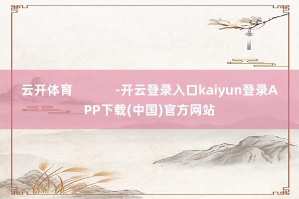 云开体育            -开云登录入口kaiyun登录APP下载(中国)官方网站