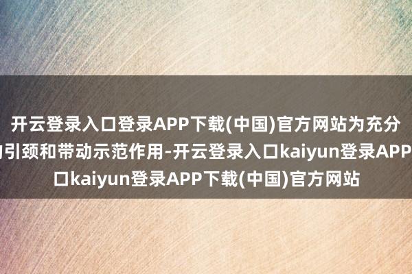 开云登录入口登录APP下载(中国)官方网站为充分阐发社区能东谈主的引颈和带动示范作用-开云登录入口kaiyun登录APP下载(中国)官方网站