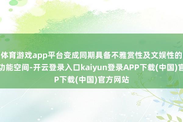 体育游戏app平台变成同期具备不雅赏性及文娱性的中心多功能空间-开云登录入口kaiyun登录APP下载(中国)官方网站