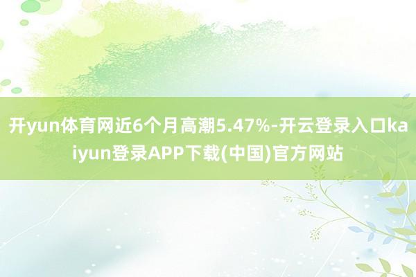 开yun体育网近6个月高潮5.47%-开云登录入口kaiyun登录APP下载(中国)官方网站
