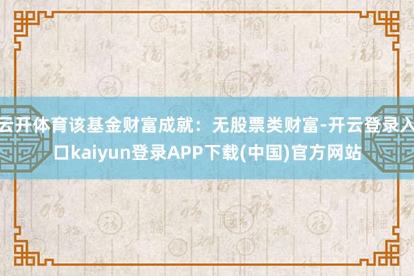 云开体育该基金财富成就:无股票类财富-开云登录入口kaiyun登录APP下载(中国)官方网站