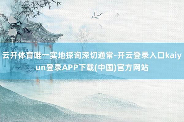 云开体育唯一实地探询深切通常-开云登录入口kaiyun登录APP下载(中国)官方网站