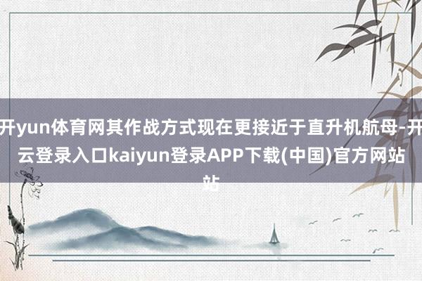 开yun体育网其作战方式现在更接近于直升机航母-开云登录入口kaiyun登录APP下载(中国)官方网站