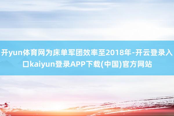 开yun体育网为床单军团效率至2018年-开云登录入口kaiyun登录APP下载(中国)官方网站