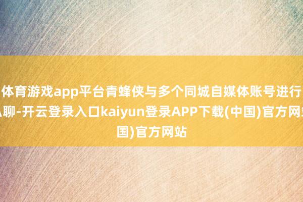 体育游戏app平台青蜂侠与多个同城自媒体账号进行私聊-开云登录入口kaiyun登录APP下载(中国)官方网站