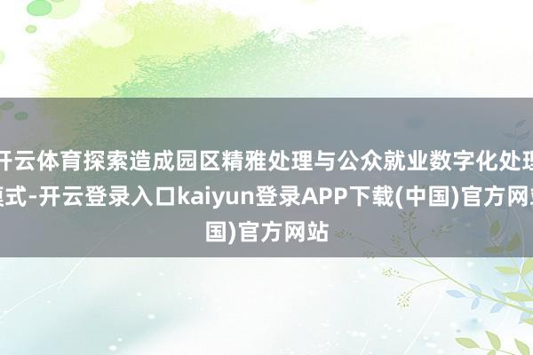 开云体育探索造成园区精雅处理与公众就业数字化处理模式-开云登录入口kaiyun登录APP下载(中国)官方网站