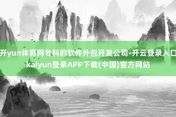 开yun体育网专科的软件外包开发公司-开云登录入口kaiyun登录APP下载(中国)官方网站