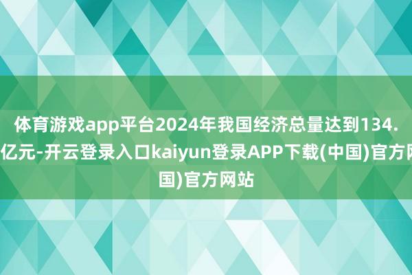体育游戏app平台2024年我国经济总量达到134.9万亿元-开云登录入口kaiyun登录APP下载(中国)官方网站