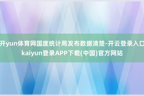 开yun体育网国度统计局发布数据清楚-开云登录入口kaiyun登录APP下载(中国)官方网站