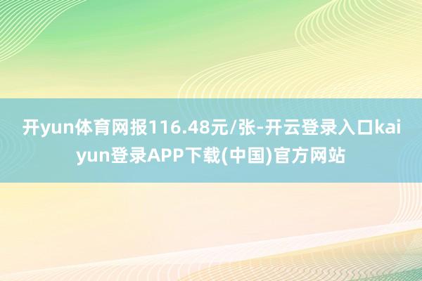 开yun体育网报116.48元/张-开云登录入口kaiyun登录APP下载(中国)官方网站