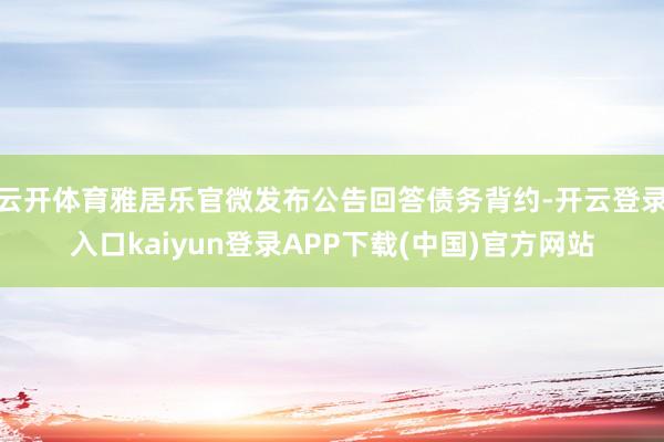 云开体育雅居乐官微发布公告回答债务背约-开云登录入口kaiyun登录APP下载(中国)官方网站