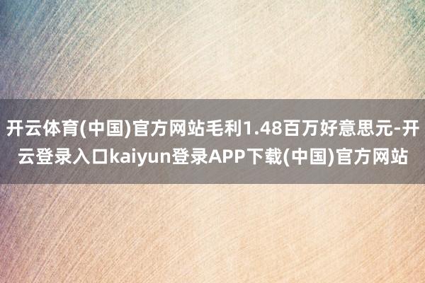开云体育(中国)官方网站毛利1.48百万好意思元-开云登录入口kaiyun登录APP下载(中国)官方网站