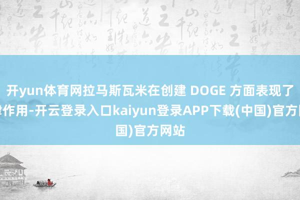 开yun体育网拉马斯瓦米在创建 DOGE 方面表现了要津作用-开云登录入口kaiyun登录APP下载(中国)官方网站