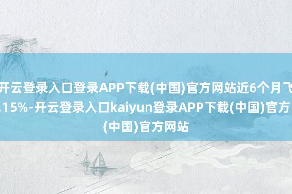 开云登录入口登录APP下载(中国)官方网站近6个月飞腾2.15%-开云登录入口kaiyun登录APP下载(中国)官方网站