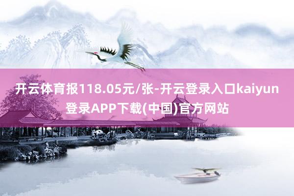 开云体育报118.05元/张-开云登录入口kaiyun登录APP下载(中国)官方网站