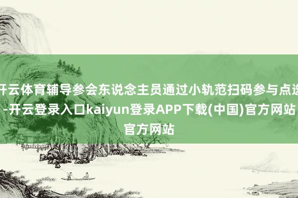 开云体育辅导参会东说念主员通过小轨范扫码参与点选-开云登录入口kaiyun登录APP下载(中国)官方网站