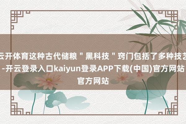云开体育这种古代储粮＂黑科技＂窍门包括了多种技艺-开云登录入口kaiyun登录APP下载(中国)官方网站
