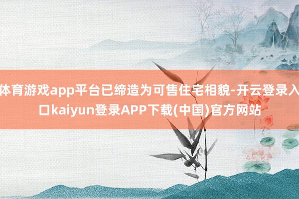 体育游戏app平台已缔造为可售住宅相貌-开云登录入口kaiyun登录APP下载(中国)官方网站