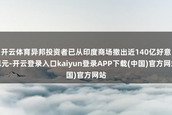 开云体育异邦投资者已从印度商场撤出近140亿好意思元-开云登录入口kaiyun登录APP下载(中国)官方网站