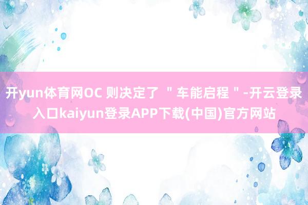 开yun体育网OC 则决定了 ＂车能启程＂-开云登录入口kaiyun登录APP下载(中国)官方网站