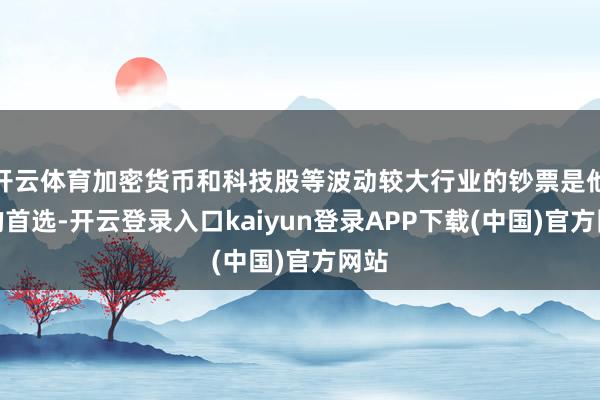 开云体育加密货币和科技股等波动较大行业的钞票是他们的首选-开云登录入口kaiyun登录APP下载(中国)官方网站