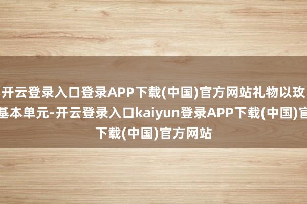 开云登录入口登录APP下载(中国)官方网站礼物以玫瑰花为基本单元-开云登录入口kaiyun登录APP下载(中国)官方网站